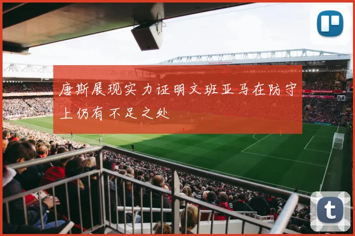 唐斯展现实力证明文班亚马在防守上仍有不足之处
