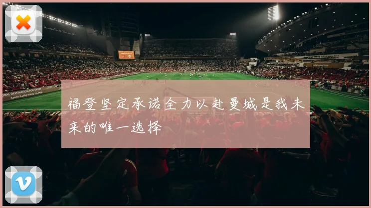 福登坚定承诺全力以赴曼城是我未来的唯一选择