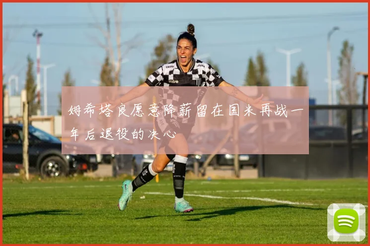 姆希塔良愿意降薪留在国米再战一年后退役的决心