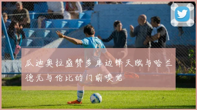瓜迪奥拉盛赞多库边锋天赋与哈兰德无与伦比的门前嗅觉