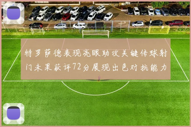 特罗萨德表现亮眼助攻关键传球射门未果获评72分展现出色对抗能力