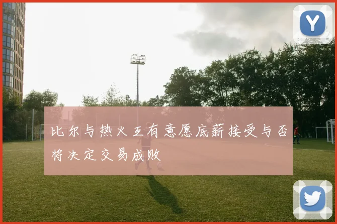 比尔与热火互有意愿底薪接受与否将决定交易成败