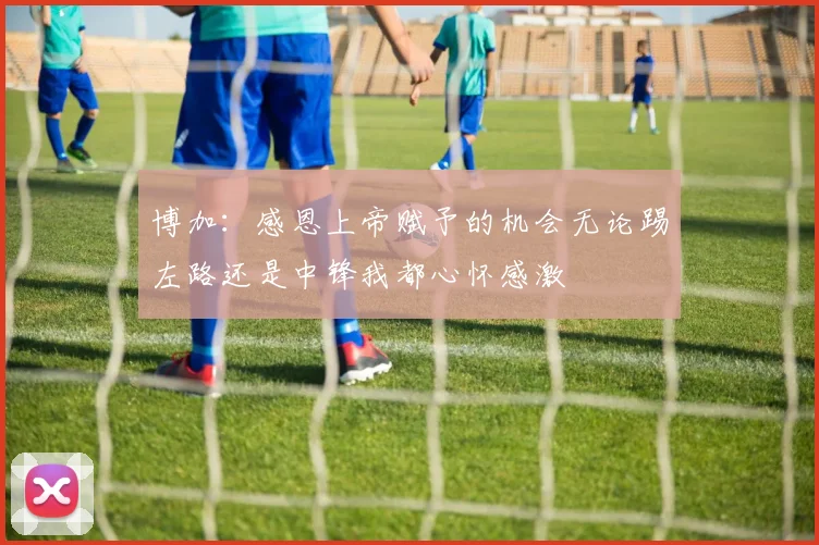 博加：感恩上帝赋予的机会无论踢左路还是中锋我都心怀感激
