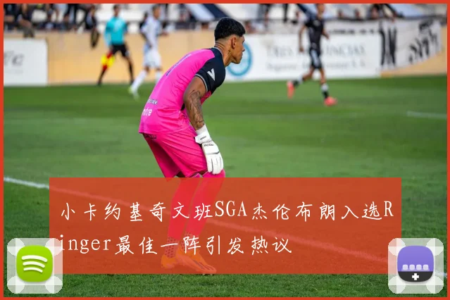 小卡约基奇文班SGA杰伦布朗入选Ringer最佳一阵引发热议
