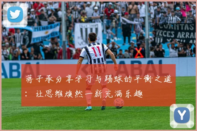 蒋子承分享学习与踢球的平衡之道：让思维焕然一新充满乐趣