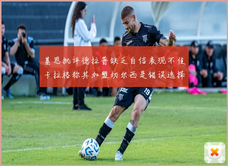基恩批评德拉普缺乏自信表现不佳卡拉格称其加盟切尔西是错误选择