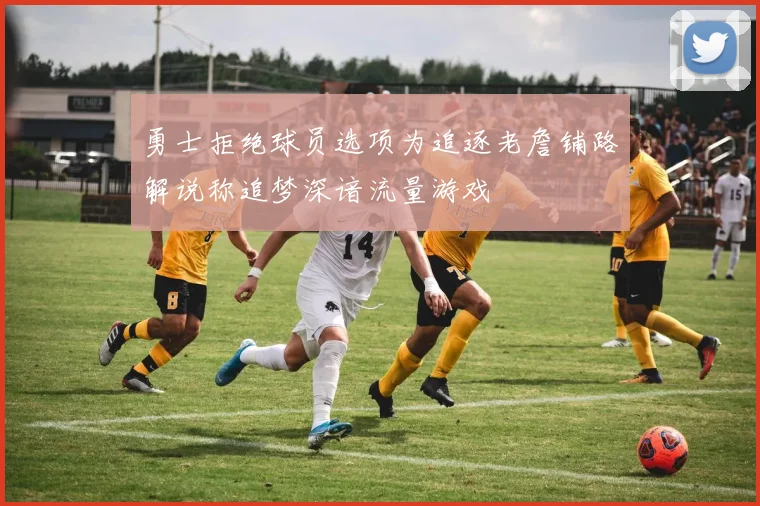 勇士拒绝球员选项为追逐老詹铺路解说称追梦深谙流量游戏