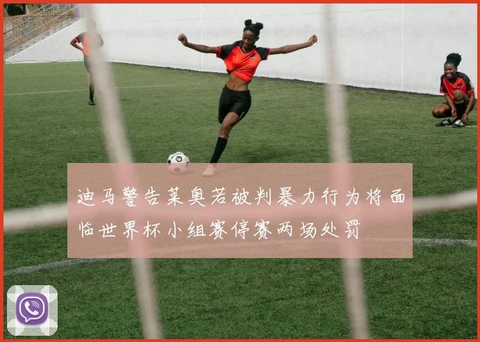 迪马警告莱奥若被判暴力行为将面临世界杯小组赛停赛两场处罚