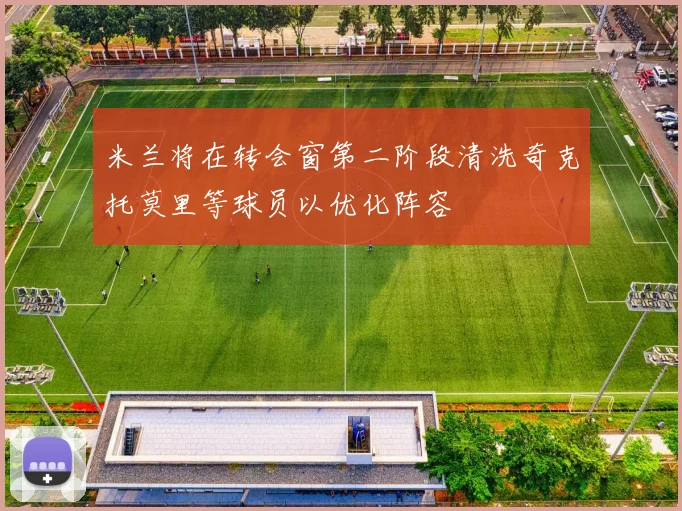 米兰将在转会窗第二阶段清洗奇克托莫里等球员以优化阵容