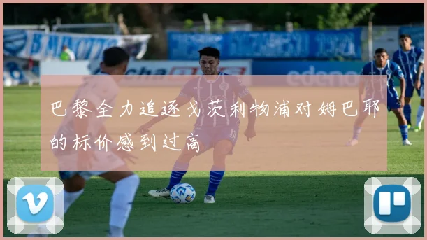 巴黎全力追逐戈茨利物浦对姆巴耶的标价感到过高