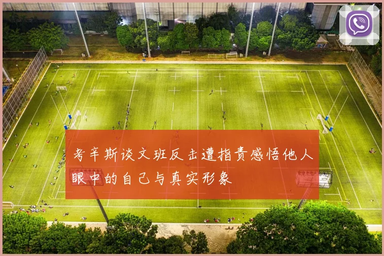 考辛斯谈文班反击遭指责感悟他人眼中的自己与真实形象