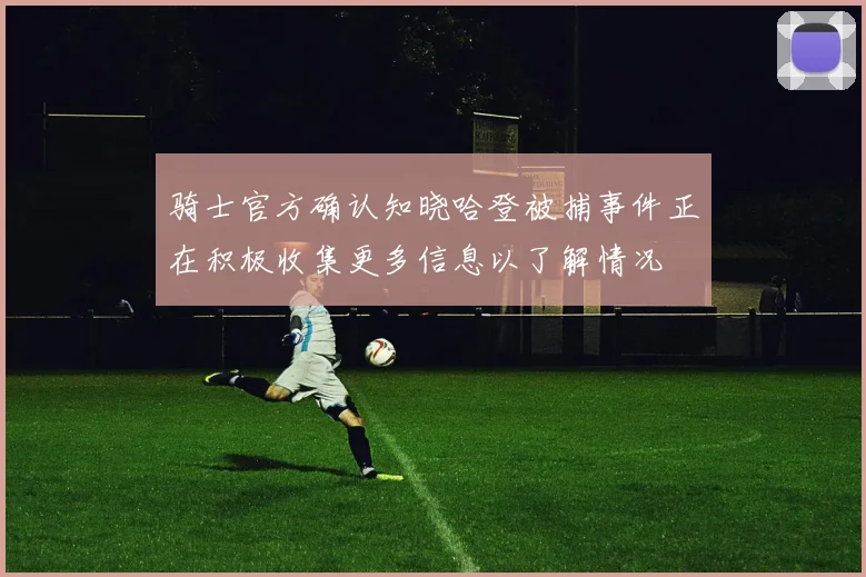 骑士官方确认知晓哈登被捕事件正在积极收集更多信息以了解情况